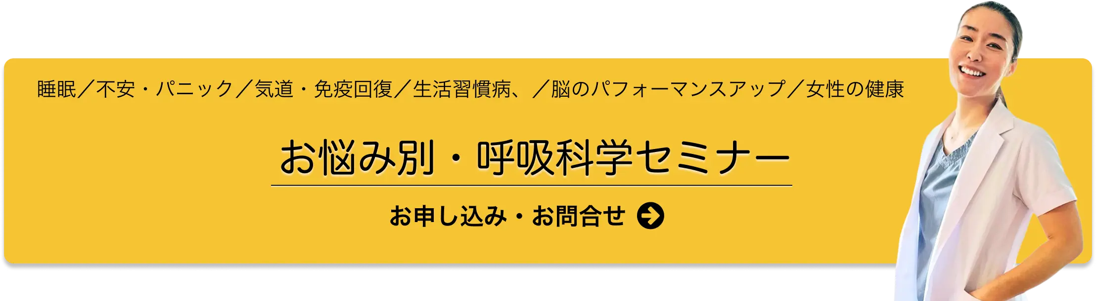睡眠／不安・パニック／気道・免疫回復／生活習慣／脳のパフォーマンスアップ／女性の健康「お悩み別 呼吸科学セミナー」お申し込み・お問合せ